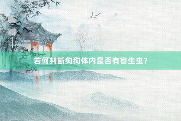 若何判断狗狗体内是否有寄生虫？